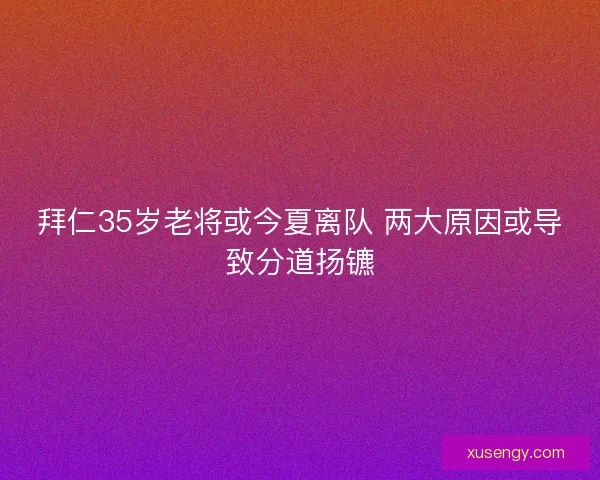 拜仁35岁老将或今夏离队 两大原因或导致分道扬镳