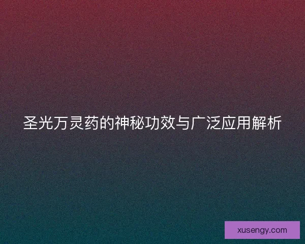 圣光万灵药的神秘功效与广泛应用解析