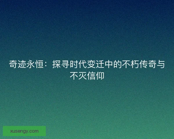 奇迹永恒：探寻时代变迁中的不朽传奇与不灭信仰