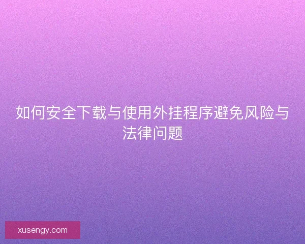 如何安全下载与使用外挂程序避免风险与法律问题