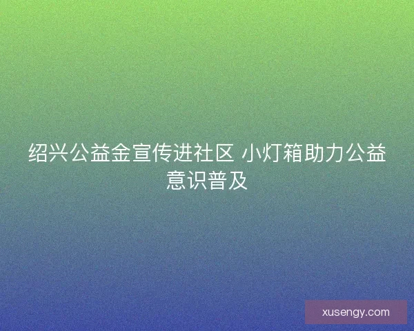 绍兴公益金宣传进社区 小灯箱助力公益意识普及