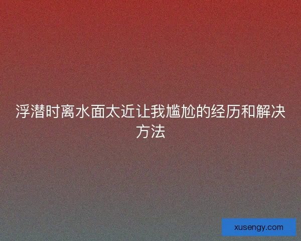 浮潜时离水面太近让我尴尬的经历和解决方法