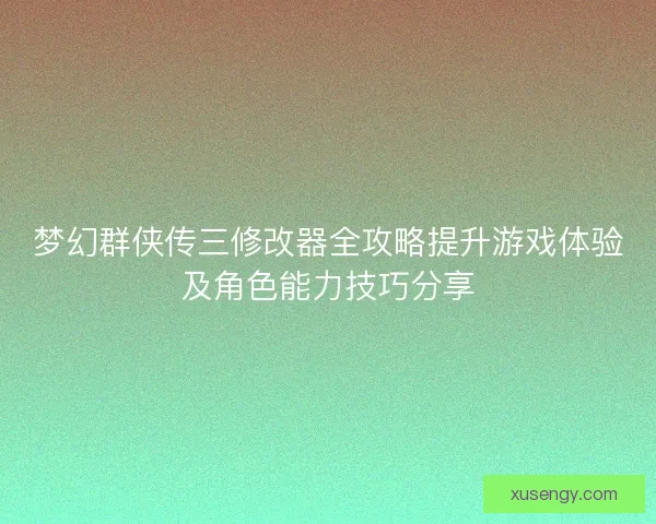 梦幻群侠传三修改器全攻略提升游戏体验及角色能力技巧分享