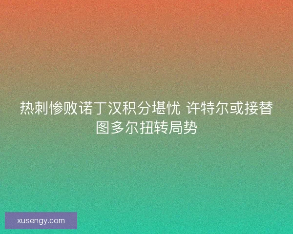 热刺惨败诺丁汉积分堪忧 许特尔或接替图多尔扭转局势