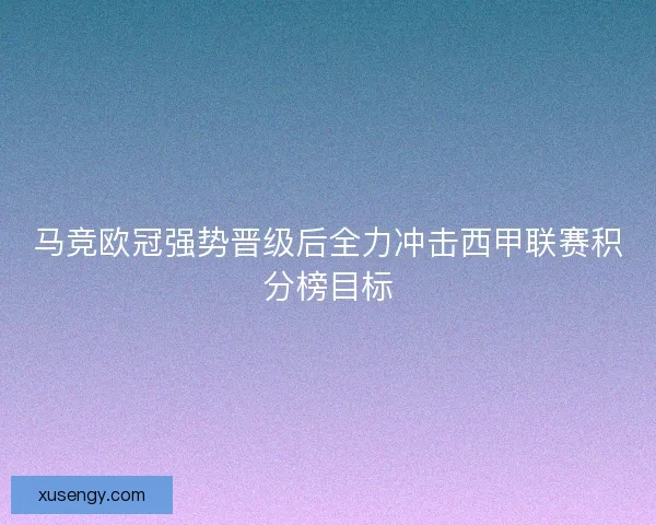 马竞欧冠强势晋级后全力冲击西甲联赛积分榜目标