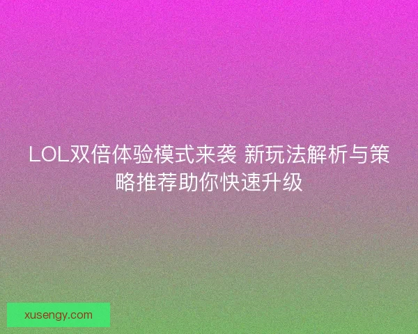 LOL双倍体验模式来袭 新玩法解析与策略推荐助你快速升级