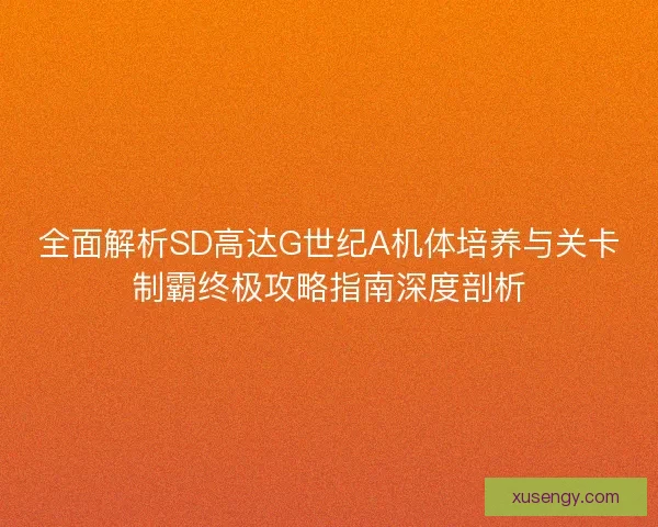 全面解析SD高达G世纪A机体培养与关卡制霸终极攻略指南深度剖析