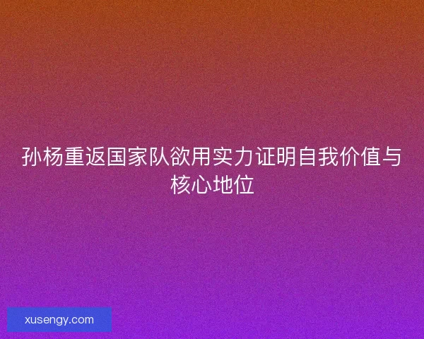 孙杨重返国家队欲用实力证明自我价值与核心地位