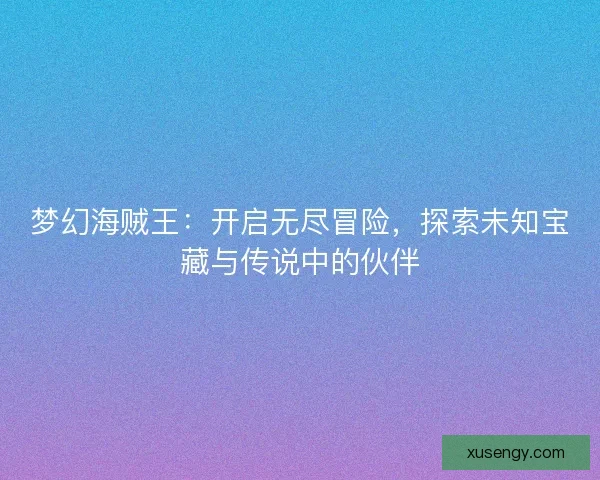 梦幻海贼王：开启无尽冒险，探索未知宝藏与传说中的伙伴