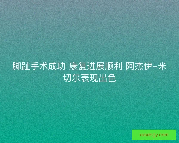 脚趾手术成功 康复进展顺利 阿杰伊-米切尔表现出色