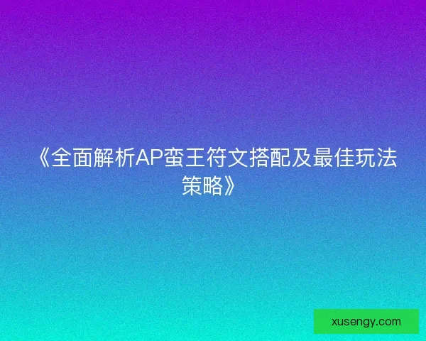 《全面解析AP蛮王符文搭配及最佳玩法策略》 《全面解析AP蛮王符文搭配及最佳玩法策略》