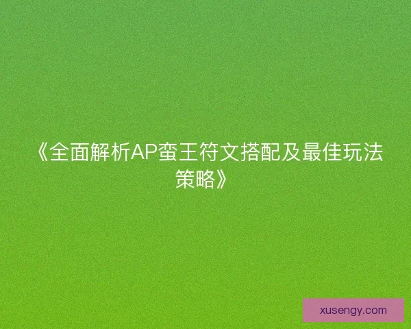 《全面解析AP蛮王符文搭配及最佳玩法策略》 《全面解析AP蛮王符文搭配及最佳玩法策略》