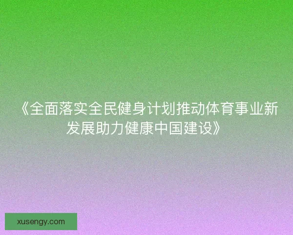 《全面落实全民健身计划推动体育事业新发展助力健康中国建设》