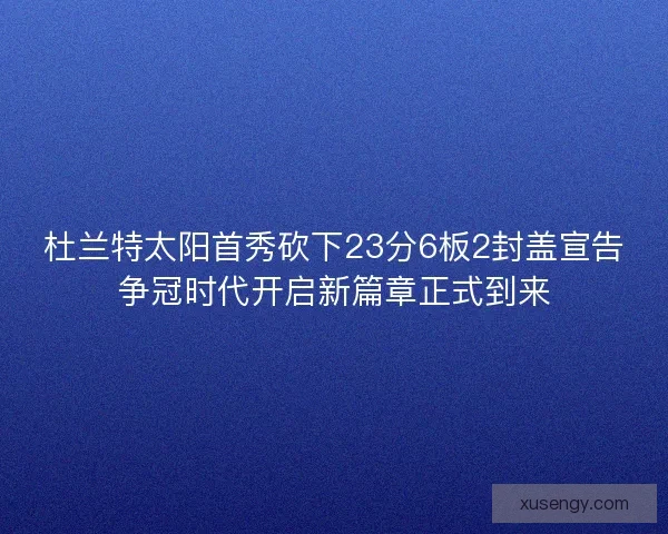 杜兰特太阳首秀砍下23分6板2封盖宣告争冠时代开启新篇章正式到来